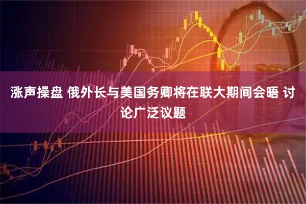 涨声操盘 俄外长与美国务卿将在联大期间会晤 讨论广泛议题